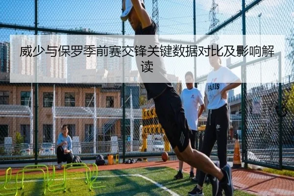 威少与保罗季前赛交锋关键数据对比及影响解读